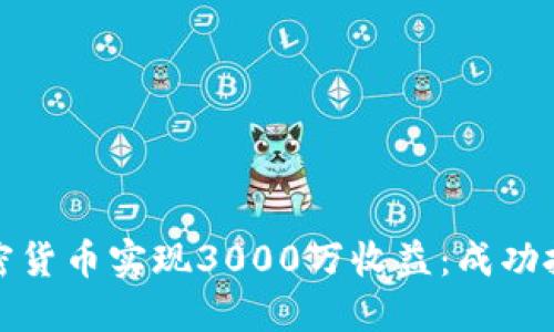 如何通过加密货币实现3000万收益：成功投资者的秘诀