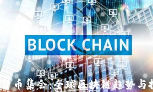 
2023年加密货币集会：全球区块链趋势与投资机会分析