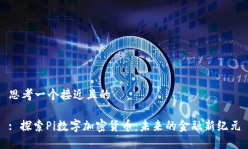 思考一个接近且的

: 探索Pi数字加密货币：未来的金融新纪元