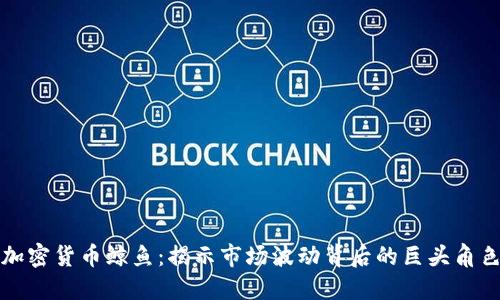 加密货币鲸鱼：揭示市场波动背后的巨头角色