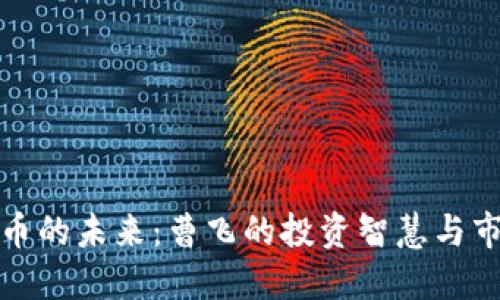 加密货币的未来：曹飞的投资智慧与市场动态
