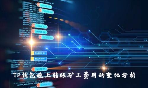 TP钱包晚上转账矿工费用的变化分析