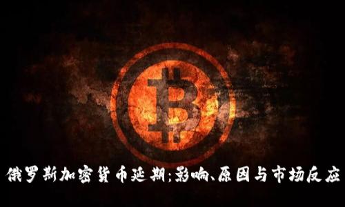 俄罗斯加密货币延期：影响、原因与市场反应