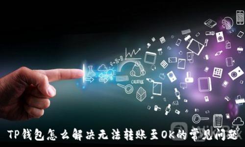   
TP钱包怎么解决无法转账至OK的常见问题