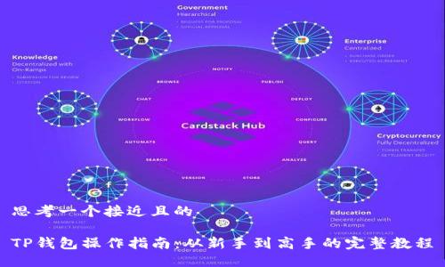 思考一个接近且的  

TP钱包操作指南：从新手到高手的完整教程