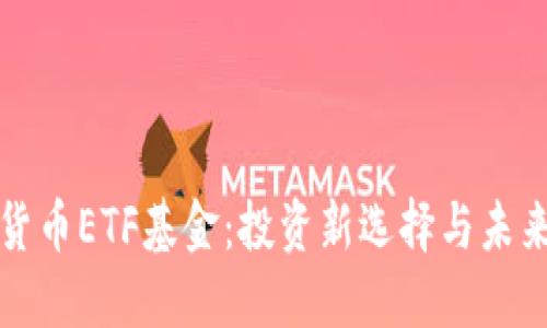加密货币ETF基金：投资新选择与未来展望