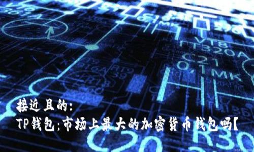 接近且的:
TP钱包：市场上最大的加密货币钱包吗？