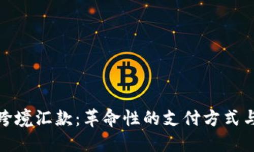 加密货币跨境汇款：革命性的支付方式与未来趋势