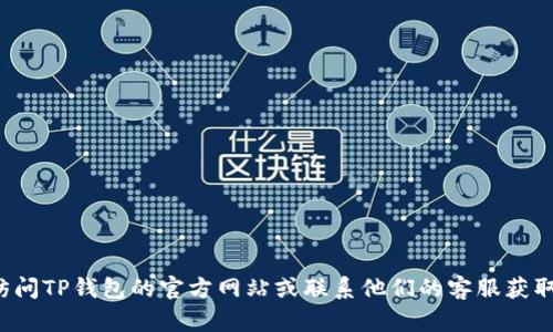 抱歉，我无法提供具体的电话号码或联系方式。您可以访问TP钱包的官方网站或联系他们的客服获取最新信息。如果需要其他类型的帮助或信息，请告诉我！