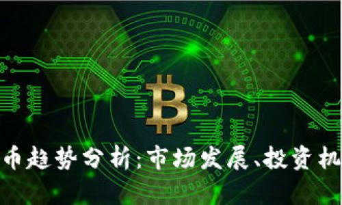 2021年加密货币趋势分析：市场发展、投资机遇与未来预测 