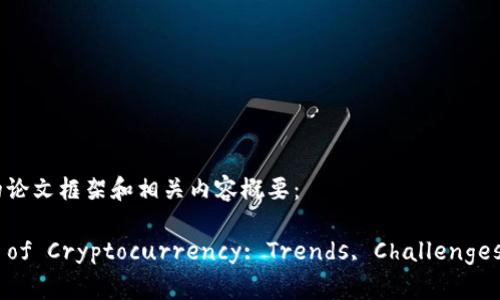 下面是一个关于加密货币的论文框架和相关内容概要：

Exploring the Dynamics of Cryptocurrency: Trends, Challenges, and Future Prospects