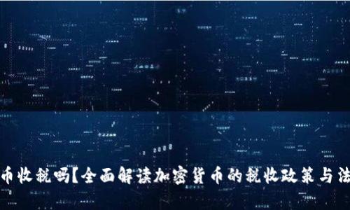 加密货币收税吗？全面解读加密货币的税收政策与法律法规