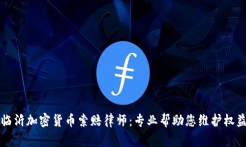 临沂加密货币索赔律师：专业帮助您维护权益