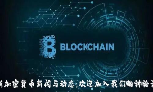   
最新加密货币新闻与动态：欢迎加入我们的讨论论坛