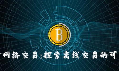 加密货币无需网络交易：探索离线交易的可能性与安全性