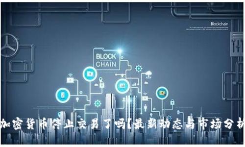 加密货币停止交易了吗？最新动态与市场分析