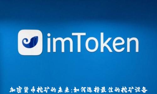 
加密货币挖矿的未来：如何选择最佳的挖矿设备