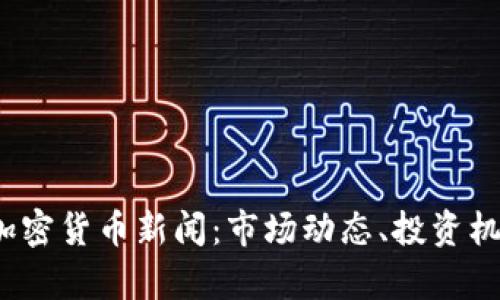 2023年最新加密货币新闻：市场动态、投资机会与风险分析