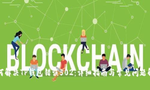 如何解决TP钱包错误502：详细指南与常见问题解答