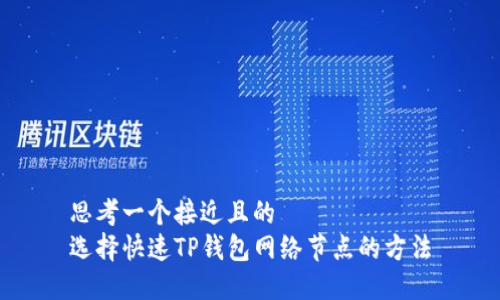 思考一个接近且的  
选择快速TP钱包网络节点的方法