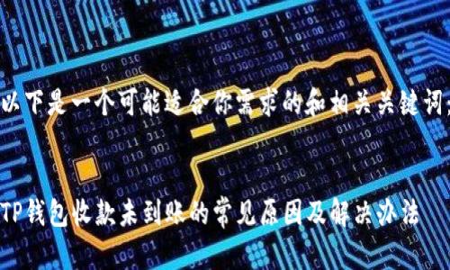 以下是一个可能适合你需求的和相关关键词：


TP钱包收款未到账的常见原因及解决办法