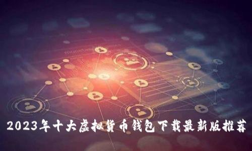 2023年十大虚拟货币钱包下载最新版推荐