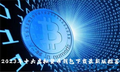 2023年十大虚拟货币钱包下载最新版推荐
