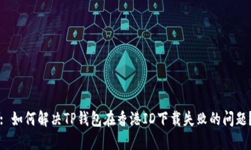 : 如何解决TP钱包在香港ID下载失败的问题？