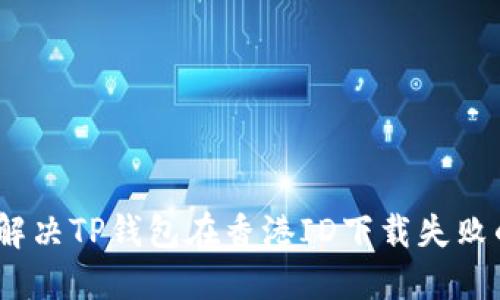 : 如何解决TP钱包在香港ID下载失败的问题？