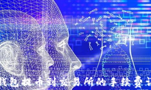 
TP钱包提币到交易所的手续费详解