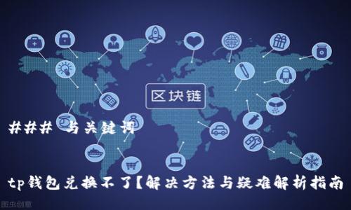 ### 与关键词


tp钱包兑换不了？解决方法与疑难解析指南