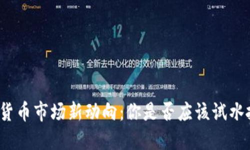 加密货币市场新动向：你是否应该试水投资？