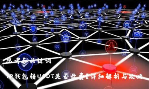 思考和关键词
TP钱包转USDT是否收费?详细解析与攻略