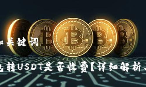 思考和关键词

TP钱包转USDT是否收费？详细解析与攻略