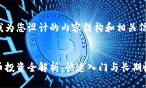 以下是我为您设计的内容结构和相关信息。


加密货币投资全解析：快速入门与长期收益策略