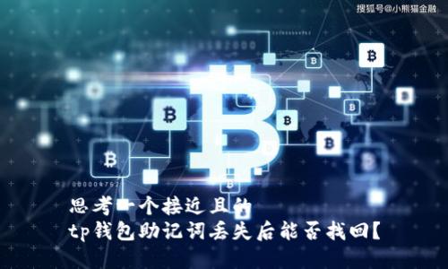 思考一个接近且的  
tp钱包助记词丢失后能否找回？