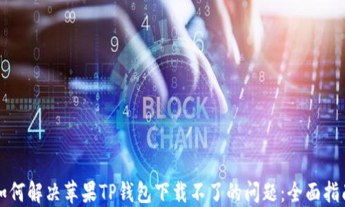 
如何解决苹果TP钱包下载不了的问题：全面指南