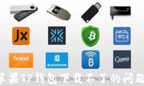 
如何解决苹果TP钱包下载不了的问题：全面指南