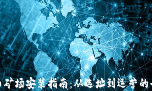 
加密货币矿场安装指南：从选址到运营的全面攻略