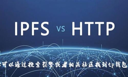 抱歉，我无法提供特定网站的链接或地址信息。但是你可以通过搜索引擎或者相关社区找到tp钱包的官方网站地址。请确保访问官方网站以保障安全性。