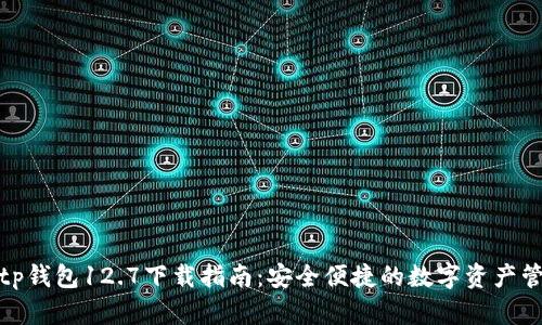 : tp钱包12.7下载指南：安全便捷的数字资产管理