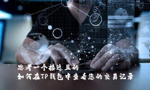 思考一个接近且的  
如何在TP钱包中查看您的交易记录