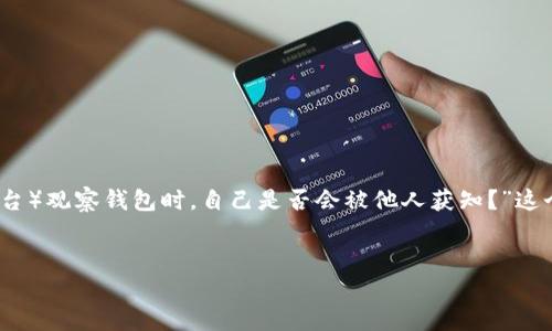 在这个信息化迅速发展的时代，网络安全和隐私保护变得尤为重要。其中，许多人不禁思考一个问题：“在使用TP（比如一些匿名交易平台或加密货币交易平台）观察钱包时，自己是否会被他人获知？”这个问题涉及到隐私、网络安全以及区块链技术等多个方面。本文将对此进行深入探讨，帮助读者更好地理解相关概念，以及如何在网络环境中保护个人隐私。


在TP交易平台观察钱包时，个人是否会被知晓？