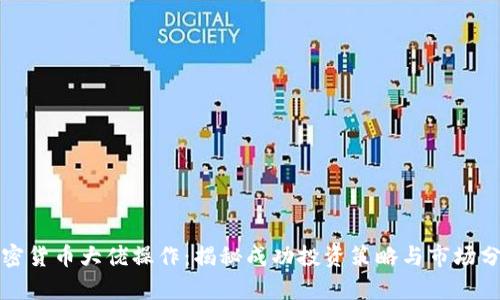 加密货币大佬操作：揭秘成功投资策略与市场分析