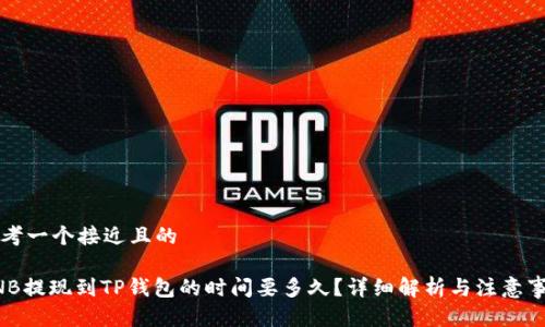 思考一个接近且的
BNB提现到TP钱包的时间要多久?详细解析与注意事项