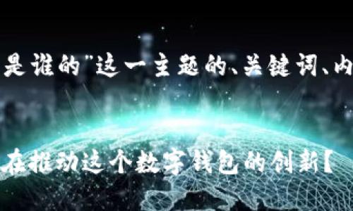 以下是关于“TP钱包是谁的”这一主题的、关键词、内容大纲及相关问题。


TP钱包的背后：是谁在推动这个数字钱包的创新？