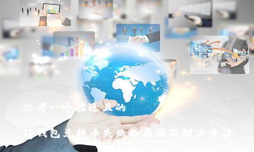 思考一个接近且的

TP钱包兑换币失败的原因及解决办法