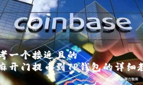 思考一个接近且的  
芝麻开门提币到TP钱包的详细教程