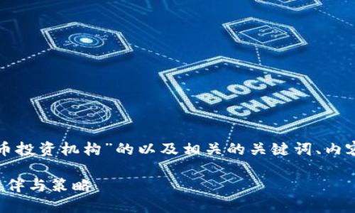 当然，可以为您提供一个关于“加密货币投资机构”的以及相关的关键词、内容大纲和问题介绍。以下是相关的内容：

加密货币投资机构：选择合适的投资伙伴与策略