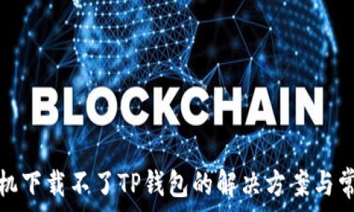   
安卓手机下载不了TP钱包的解决方案与常见问题